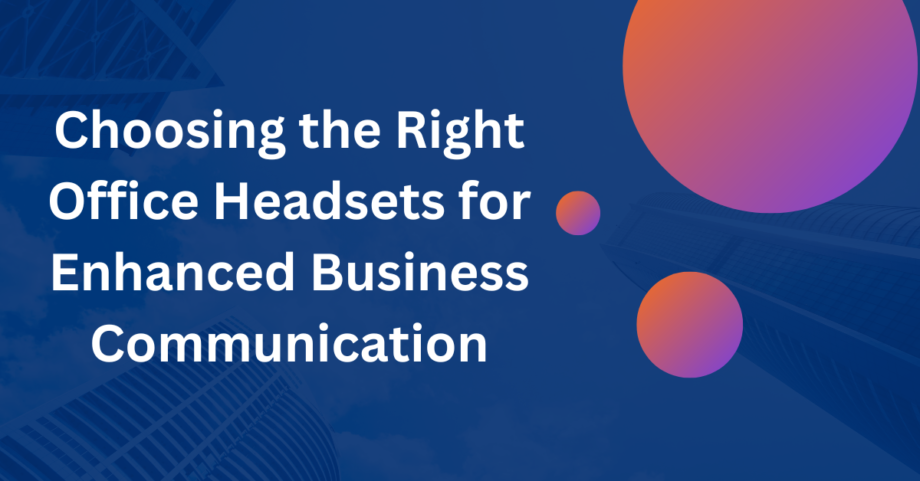 Choosing The Right Office Headsets For Enhanced Business Communication